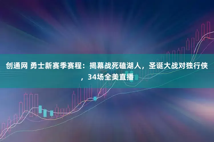 创通网 勇士新赛季赛程：揭幕战死磕湖人，圣诞大战对独行侠，34场全美直播