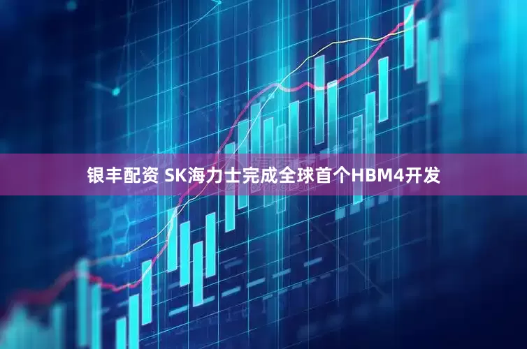 银丰配资 SK海力士完成全球首个HBM4开发